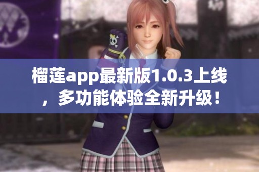 榴莲app最新版1.0.3上线，多功能体验全新升级！