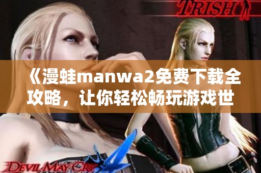 《漫蛙manwa2免费下载全攻略，让你轻松畅玩游戏世界》