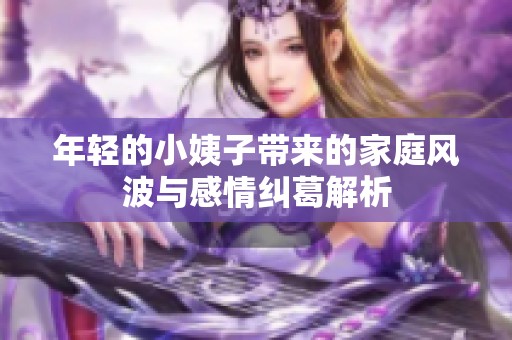 年轻的小姨子带来的家庭风波与感情纠葛解析