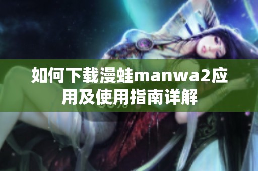 如何下载漫蛙manwa2应用及使用指南详解