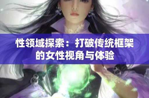 性领域探索：打破传统框架的女性视角与体验