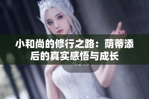 小和尚的修行之路：荫蒂添后的真实感悟与成长