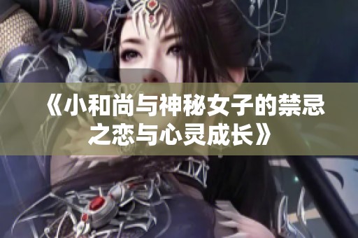 《小和尚与神秘女子的禁忌之恋与心灵成长》