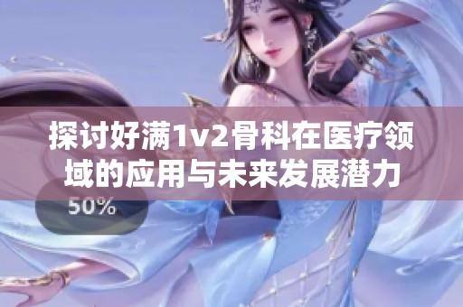 探讨好满1v2骨科在医疗领域的应用与未来发展潜力