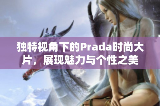 独特视角下的Prada时尚大片，展现魅力与个性之美