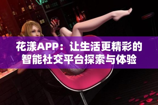 花漾APP：让生活更精彩的智能社交平台探索与体验