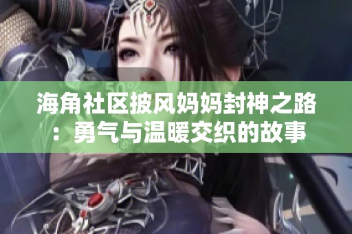 海角社区披风妈妈封神之路：勇气与温暖交织的故事