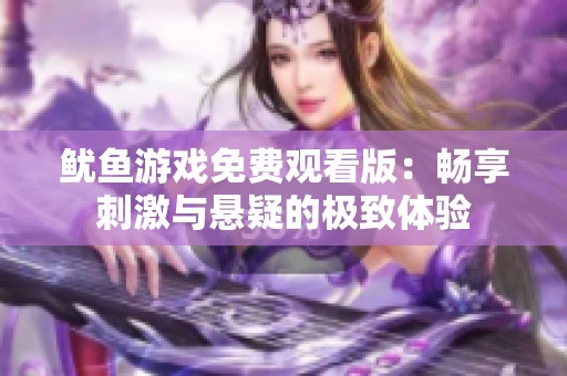 鱿鱼游戏免费观看版：畅享刺激与悬疑的极致体验