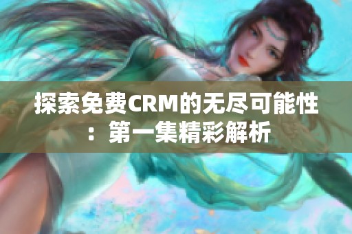 探索免费CRM的无尽可能性：第一集精彩解析