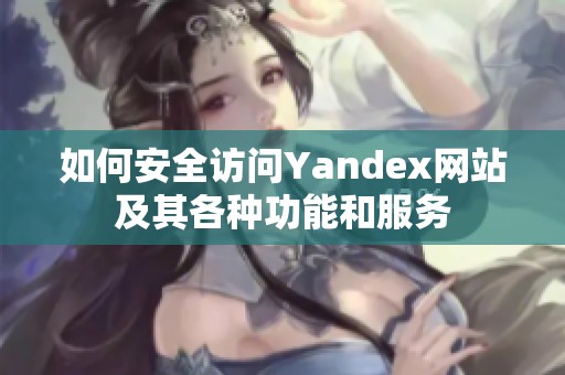 如何安全访问Yandex网站及其各种功能和服务