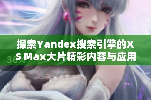 探索Yandex搜索引擎的XS Max大片精彩内容与应用潜力