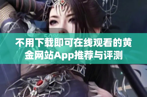 不用下载即可在线观看的黄金网站App推荐与评测