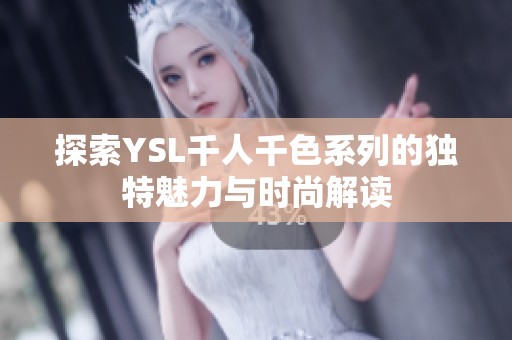 探索YSL千人千色系列的独特魅力与时尚解读