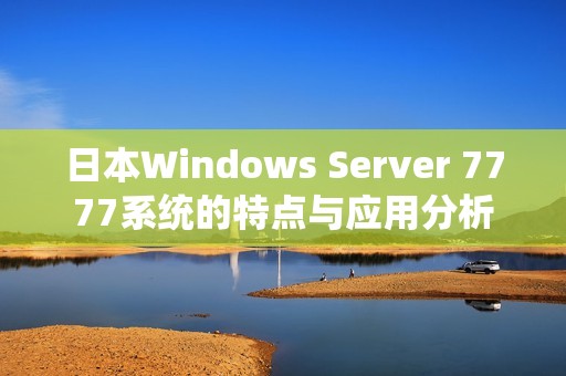 日本Windows Server 7777系统的特点与应用分析