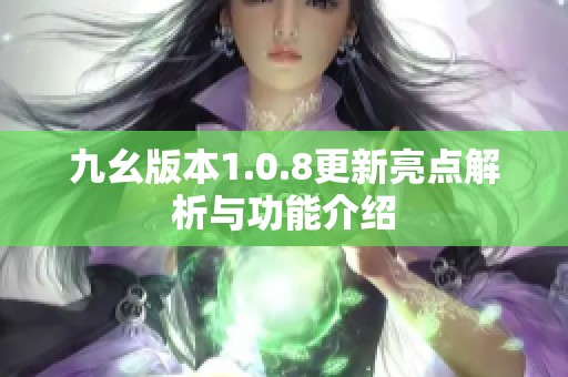 九幺版本1.0.8更新亮点解析与功能介绍