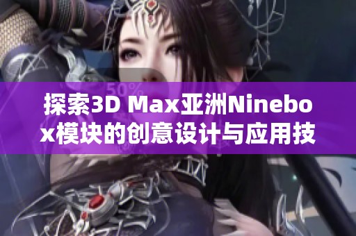 探索3D Max亚洲Ninebox模块的创意设计与应用技巧