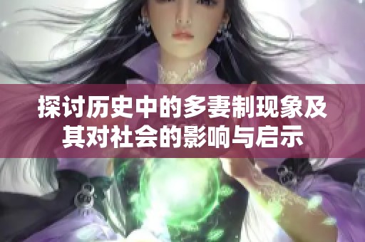 探讨历史中的多妻制现象及其对社会的影响与启示