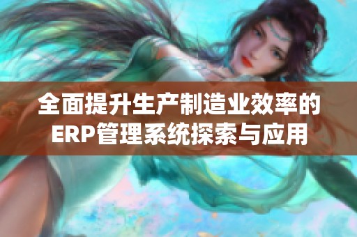 全面提升生产制造业效率的ERP管理系统探索与应用