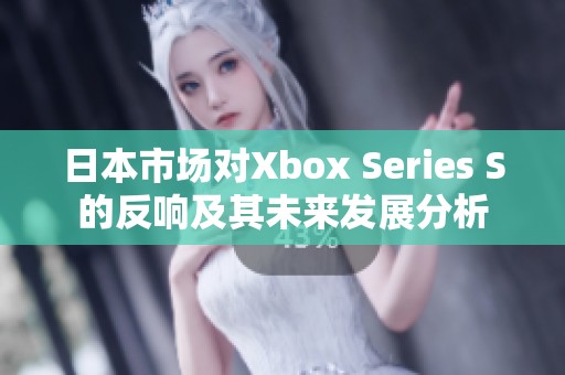 日本市场对Xbox Series S的反响及其未来发展分析