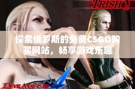 探索俄罗斯的免费CSGO购买网站，畅享游戏乐趣