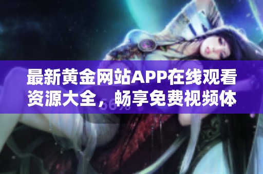 最新黄金网站APP在线观看资源大全，畅享免费视频体验