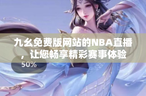 九幺免费版网站的NBA直播，让您畅享精彩赛事体验