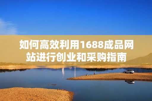 如何高效利用1688成品网站进行创业和采购指南