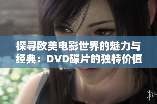 探寻欧美电影世界的魅力与经典：DVD碟片的独特价值