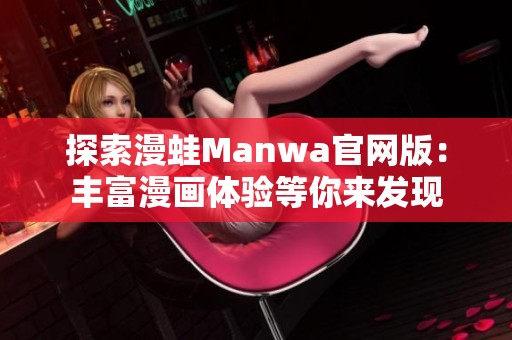 探索漫蛙Manwa官网版：丰富漫画体验等你来发现