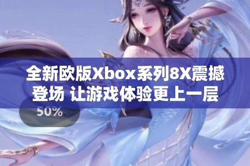 全新欧版Xbox系列8X震撼登场 让游戏体验更上一层楼