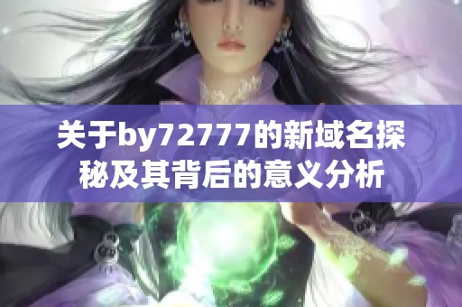 关于by72777的新域名探秘及其背后的意义分析