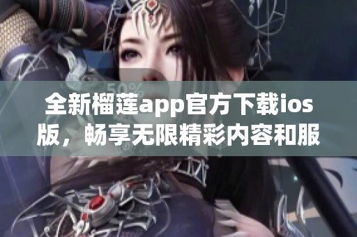 全新榴莲app官方下载ios版，畅享无限精彩内容和服务