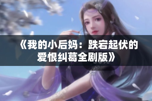 《我的小后妈：跌宕起伏的爱恨纠葛全剧版》