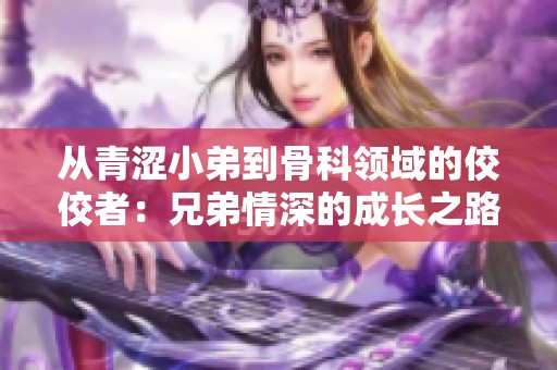 从青涩小弟到骨科领域的佼佼者：兄弟情深的成长之路