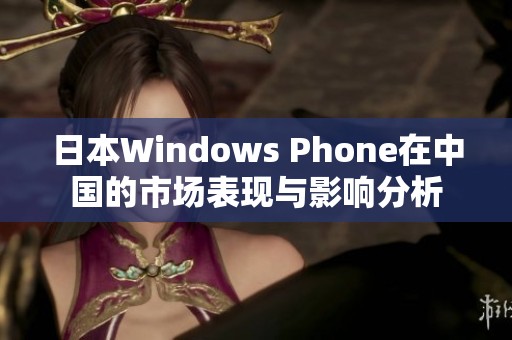 日本Windows Phone在中国的市场表现与影响分析