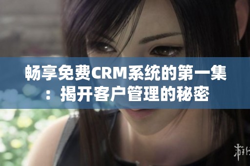 畅享免费CRM系统的第一集：揭开客户管理的秘密