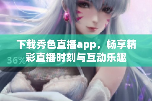 下载秀色直播app，畅享精彩直播时刻与互动乐趣