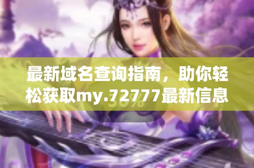 最新域名查询指南，助你轻松获取my.72777最新信息