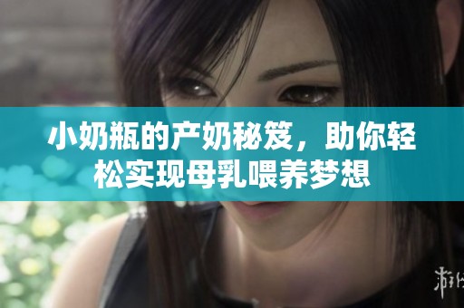 小奶瓶的产奶秘笈，助你轻松实现母乳喂养梦想