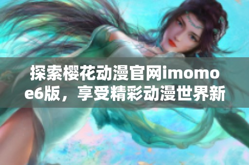 探索樱花动漫官网imomoe6版，享受精彩动漫世界新体验