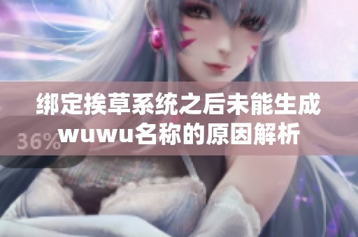 绑定挨草系统之后未能生成wuwu名称的原因解析