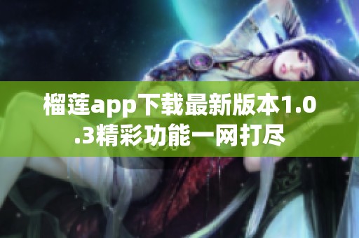 榴莲app下载最新版本1.0.3精彩功能一网打尽