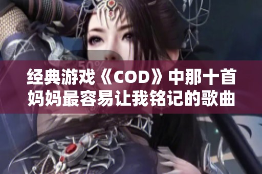 经典游戏《COD》中那十首妈妈最容易让我铭记的歌曲