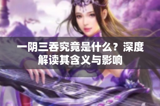 一阴三吞究竟是什么？深度解读其含义与影响