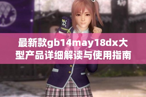 最新款gb14may18dx大型产品详细解读与使用指南