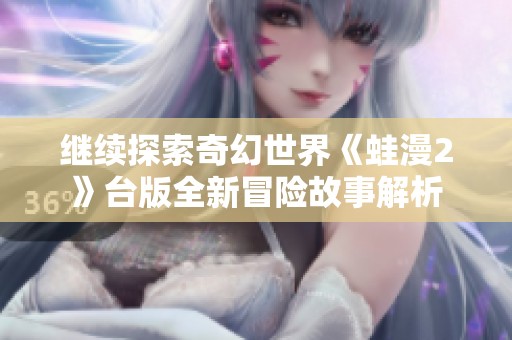 继续探索奇幻世界《蛙漫2》台版全新冒险故事解析