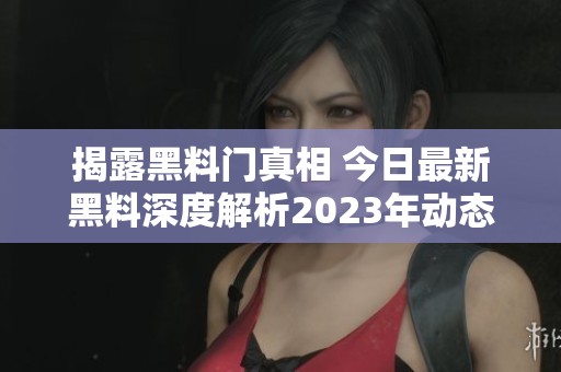 揭露黑料门真相 今日最新黑料深度解析2023年动态