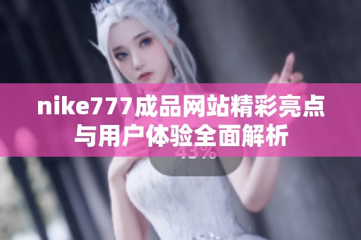 nike777成品网站精彩亮点与用户体验全面解析