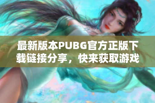 最新版本PUBG官方正版下载链接分享，快来获取游戏乐趣