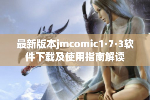 最新版本jmcomic1·7·3软件下载及使用指南解读